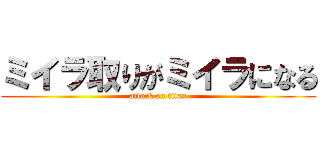ミイラ取りがミイラになる (attack on titan)