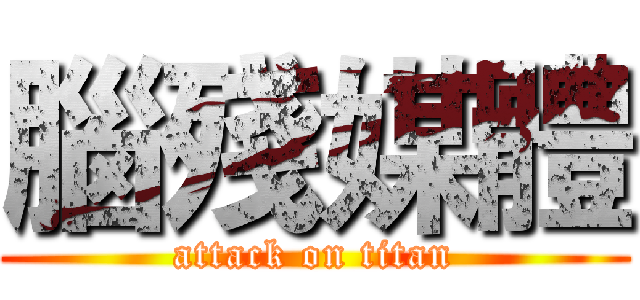 腦殘媒體 (attack on titan)