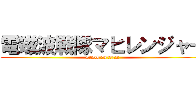 電磁波戦隊マヒレンジャー (attack on titan)