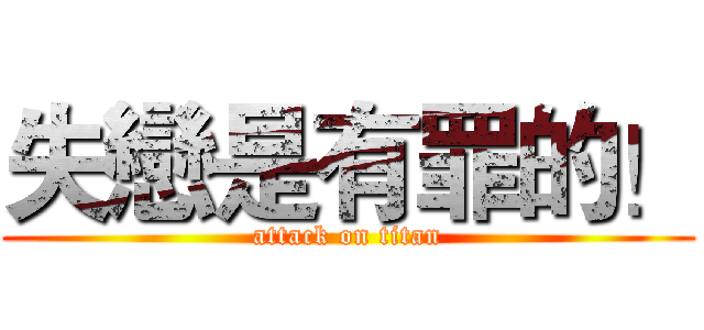 失戀是有罪的！ (attack on titan)
