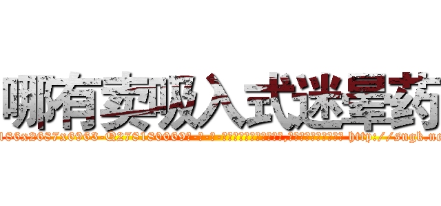 哪有卖吸入式迷晕药 (哪有卖吸入式迷晕药【电-186x2687x6963-Q278180069元-吉-药-业】我们做的是长期生意,靠的是老客户长期支持 http://sngk.net/drFEd4
)