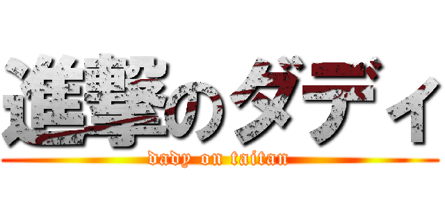 進撃のダディ (dady on taitan)