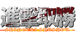 進擊取勝 (SHINGEKI SHUSHOU)