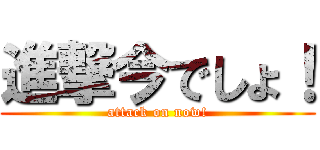 進撃今でしょ！ (attack on now!)
