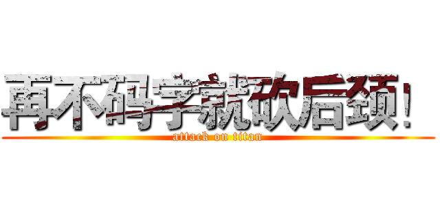 再不码字就砍后颈！ (attack on titan)