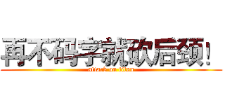再不码字就砍后颈！ (attack on titan)