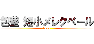 包茎 短小メレクベール (包茎キングダム)