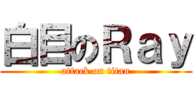 白目のＲａｙ (attack on titan)