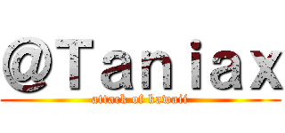 ＠Ｔａｎｉａｘ (attack of kawaii)