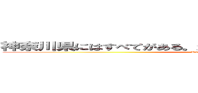 神奈川県にはすべてがある。だが東京都は何一つろくなのがない (Kanagawakosogaseigi)