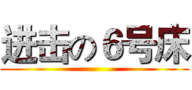 进击の６号床 ()