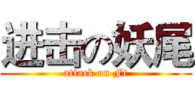 进击の妖尾 (attack on Ft)