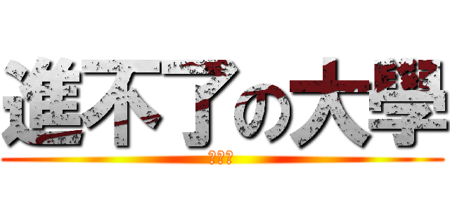 進不了の大學 (ＷＴＦ)