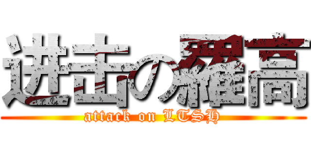 进击の羅高 (attack on LTSH)