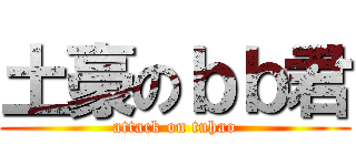 土豪のｂｂ君 (attack on tuhao)