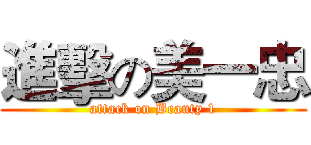 進擊の美一忠 (attack on Beauty 1)