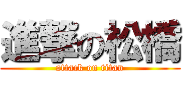 進撃の松橋 (attack on titan)