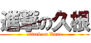 進撃の久根 (attack on Kune)