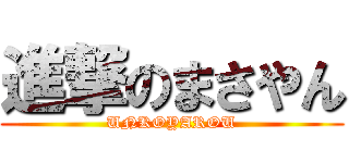 進撃のまさやん (UNKOYAROU)