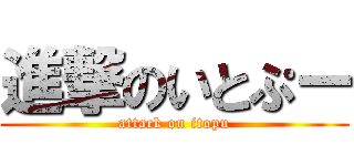 進撃のいとぷー (attack on itopu)