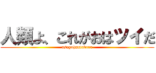人類よ、これがおはツイだ (asagohantabero)