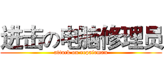 进击の电脑修理员 (attack on repairman)