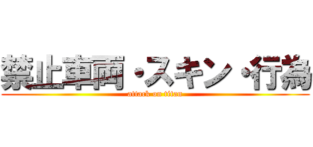 禁止車両・スキン・行為 (attack on titan)