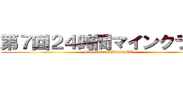 第７回２４時間マインクラフト (minecraft is'AkukinTV)