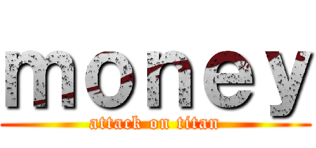 ｍｏｎｅｙ (attack on titan)