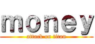 ｍｏｎｅｙ (attack on titan)