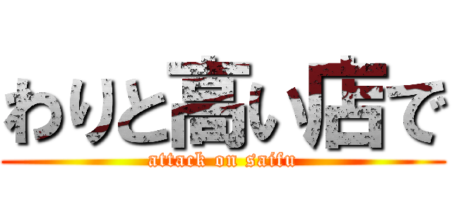 わりと高い店で (attack on saifu)