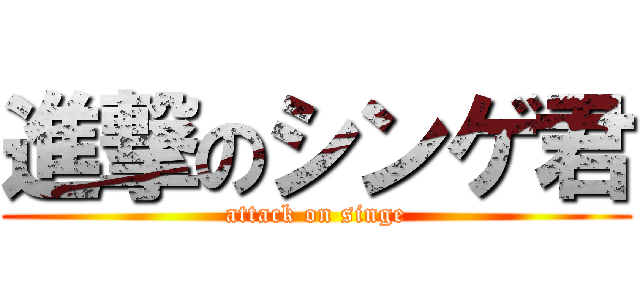 進撃のシンゲ君 (attack on singe)