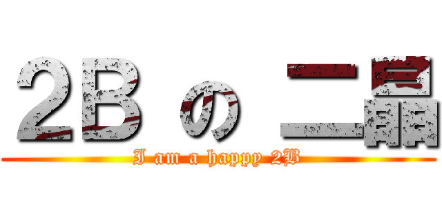 ２Ｂ の 二晶 (I am a happy 2B)