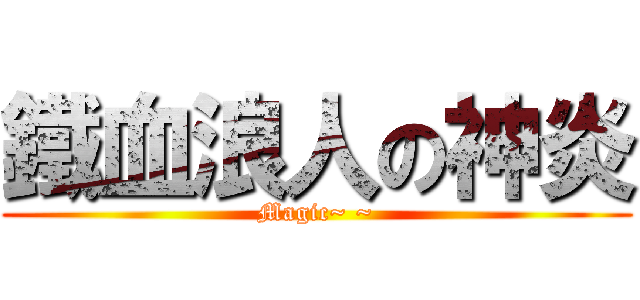 鐵血浪人の神炎 (Magic~ ~)