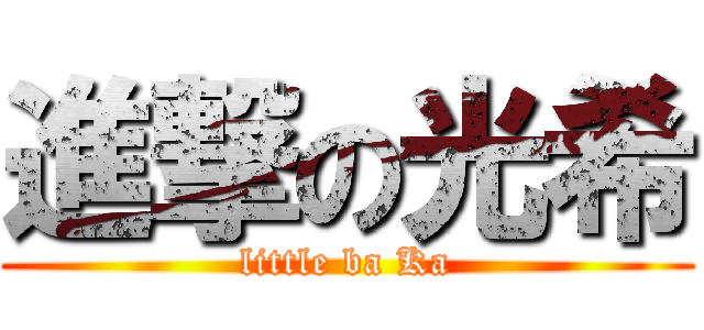 進撃の光希 (little ba Ka)