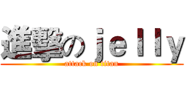 進擊のｊｅｌｌｙ (attack on titan)