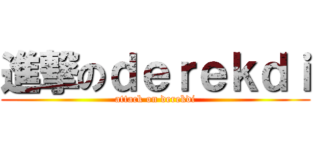 進撃のｄｅｒｅｋｄｉ (attack on derekdi)