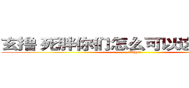 玄撸 死胖你们怎么可以这么配！！！ (Why!!)
