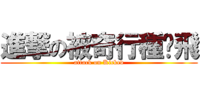 進撃の被奇行種踢飛 (attack on Kicked)