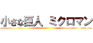 小さな巨人 ミクロマン ()