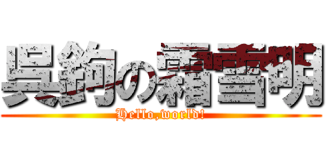 呉鉤の霜雪明 (Hello,world!)