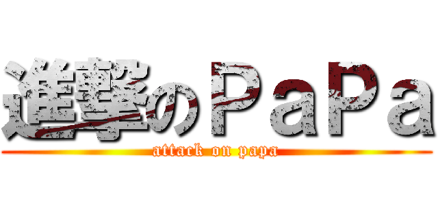 進撃のＰａＰａ (attack on papa)