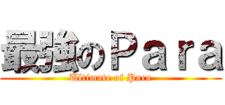 最強のＰａｒａ (Ultimate of Para)
