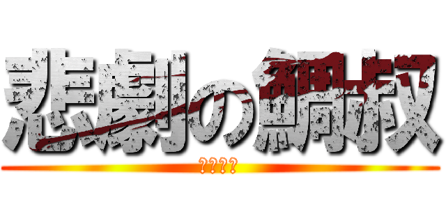 悲劇の鯛叔 (にゃー！)