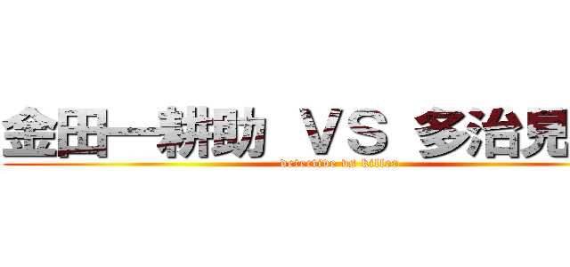 金田一耕助 ＶＳ 多治見要蔵 (detective vs killer)