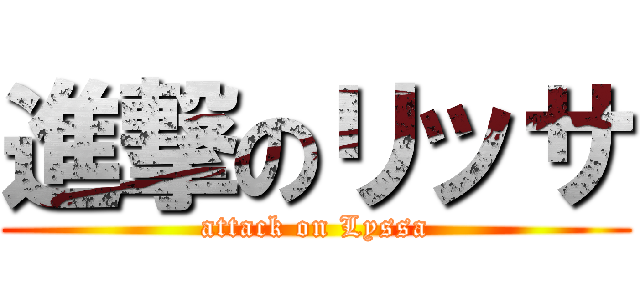 進撃のリッサ (attack on Lyssa)