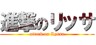 進撃のリッサ (attack on Lyssa)
