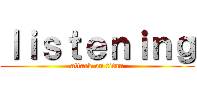 ｌｉｓｔｅｎｉｎｇ (attack on titan)