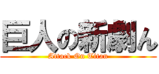 巨人の新劇ん (Attack On Titan)