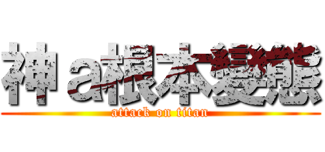神ａ根本變態 (attack on titan)